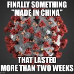 Chinavirus | FINALLY SOMETHING "MADE IN CHINA"; THAT LASTED MORE THAN TWO WEEKS | image tagged in corona virus,china,covid-19,coronavirus | made w/ Imgflip meme maker