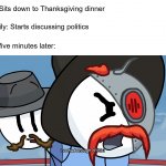 RHM has had enough of this | Me: Sits down to Thanksgiving dinner; Family: Starts discussing politics; Me, five minutes later: | image tagged in rhm has had enough of this | made w/ Imgflip meme maker