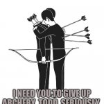 Archery Advice | I NEED YOU TO GIVE UP ARCHERY, TODD, SERIOUSLY. | image tagged in bad advice,good advice,arrow | made w/ Imgflip meme maker