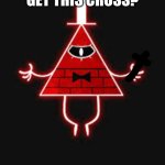 WHERE DID I GET THIS CROSS? | image tagged in angry bill cipher | made w/ Imgflip meme maker