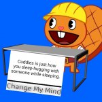 Handy (Change My Mind) (HTF Meme) | Cuddles is just how you sleep-hugging with someone while sleeping. | image tagged in handy change my mind htf meme,memes,change my mind,funny | made w/ Imgflip meme maker