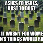 Dearly beloved..... | ASHES TO ASHES,
DUST TO DUST; IF IT WASN'T FOR WOMEN,
MEN'S THINGS WOULD RUST. | image tagged in graveyard cemetary,women,reality,dad joke | made w/ Imgflip meme maker
