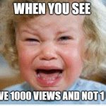 Tantrum | WHEN YOU SEE; YOU HAVE 1000 VIEWS AND NOT 1 UPVOTE | image tagged in tantrum,crying,baby,baby crying,anger,screaming | made w/ Imgflip meme maker