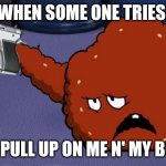 I'm kinda protective | WHEN SOME ONE TRIES; TO PULL UP ON ME N' MY BOIZ | image tagged in meatwad with a gun | made w/ Imgflip meme maker