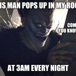 What's his name and what show is he from?(I know) | THIS MAN POPS UP IN MY ROOM; COMMENT IF YOU KNOW THIS DUDE; AT 3AM EVERY NIGHT | image tagged in death note | made w/ Imgflip meme maker