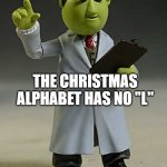 muppet scientist | THE CHRISTMAS ALPHABET HAS NO "L" | image tagged in muppet scientist | made w/ Imgflip meme maker