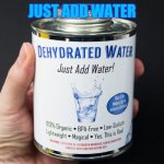 Just add water | JUST ADD WATER | image tagged in just add water | made w/ Imgflip meme maker