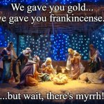 nativity scene | We gave you gold...
we gave you frankincense... ...but wait, there's myrrh! | image tagged in nativity scene | made w/ Imgflip meme maker