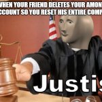 Justis indeed | WHEN YOUR FRIEND DELETES YOUR AMONG US ACCOUNT SO YOU RESET HIS ENTIRE COMPUTER | image tagged in meme man justis,among us,computer | made w/ Imgflip meme maker