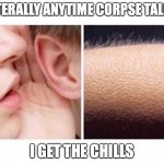 CORPSE | LITERALLY ANYTIME CORPSE TALKS; I GET THE CHILLS | image tagged in goosebumps | made w/ Imgflip meme maker