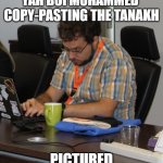 The Glorious Plagiarized Quran | YAH BOI MOHAMMED 
COPY-PASTING THE TANAKH; PICTURED | image tagged in dr plagiarismo,islam,quran,mohammed,plagiarism | made w/ Imgflip meme maker
