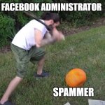 face book administrator spammers | FACEBOOK ADMINISTRATOR; SPAMMER | image tagged in charlie beating up a pumpkin with a bat | made w/ Imgflip meme maker