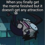 idk lol | When you finally get the meme finished but it doesn't get any attraction | image tagged in falling dib | made w/ Imgflip meme maker