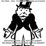Hypocrisy 101 | Son: Mom... Dad... I'm thinking of dropping out of school. (Divorced) Parents: Son, don't be a quitter!!!  We always taught you to finish what you started!!! | image tagged in rich uncle pennybags,huh,wtf | made w/ Imgflip meme maker