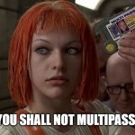 You shall not multipass! | YOU SHALL NOT MULTIPASS! | image tagged in fifth element multipass | made w/ Imgflip meme maker