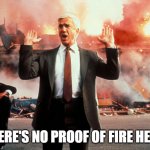 OK, there's fire, but no proof that it is wide spread. | THERE'S NO PROOF OF FIRE HERE. | image tagged in nothing to see here | made w/ Imgflip meme maker