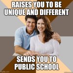 Scumbag Parents | RAISES YOU TO BE UNIQUE AND DIFFERENT; SENDS YOU TO PUBLIC SCHOOL | image tagged in scumbag parents | made w/ Imgflip meme maker