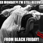 Cyber Monday | CYBER MONDAY?! I'M STILL RECOVERING; FROM BLACK FRIDAY! THE DANCING DANCE MOM | image tagged in exhausted | made w/ Imgflip meme maker