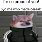 Cereal is a start :-) | Mom: You made breakfast by yourself? I'm so proud of you! 6yo me who made cereal: | image tagged in slav doge | made w/ Imgflip meme maker