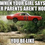This be me | WHEN YOUR GIRL SAYS HER PARENTS AREN'T HOME YOU BE LIKE | image tagged in dukes of hazzard 1,baekhyun | made w/ Imgflip meme maker