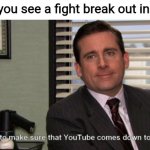People will do anything for clout... | When you see a fight break out in public | image tagged in michael scott youtube,youtube,fights,worldstar | made w/ Imgflip meme maker