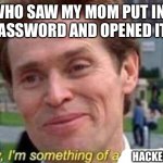 I’m in | ME WHO SAW MY MOM PUT IN HER PHONE PASSWORD AND OPENED IT MYSELF; HACKER | image tagged in i m something of a scientist myself | made w/ Imgflip meme maker