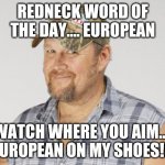Larry The Cable Guy | REDNECK WORD OF THE DAY.... EUROPEAN WATCH WHERE YOU AIM.... EUROPEAN ON MY SHOES!!! | image tagged in memes,larry the cable guy | made w/ Imgflip meme maker