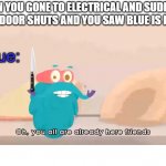 another story about electrical | WHEN YOU GONE TO ELECTRICAL AND SUDDENLY THE DOOR SHUTS AND YOU SAW BLUE IS HERE; Blue: | image tagged in oh you all are already here friends | made w/ Imgflip meme maker