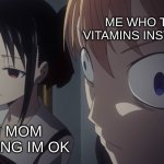 bahaha | ME WHO TOOK 3 VITAMINS INSTEAD OF 1; MY MOM THINKING IM OK | image tagged in love is war meme face | made w/ Imgflip meme maker