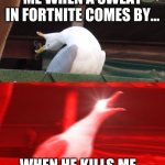Screamin seagull | ME WHEN A SWEAT IN FORTNITE COMES BY... WHEN HE KILLS ME... | image tagged in screamin seagull | made w/ Imgflip meme maker
