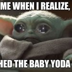 Sad baby yoda | ME WHEN I REALIZE, I FINISHED THE BABY YODA SERIES | image tagged in sad baby yoda | made w/ Imgflip meme maker