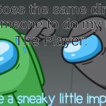 Relatable anyone? | Me: *Goes the same direction as someone to do my task*; The Player: | image tagged in you're a sneaky little imposter | made w/ Imgflip meme maker