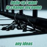i still want to keep NF in it so any ideas | hello so I want to change my name; any ideas | image tagged in yes | made w/ Imgflip meme maker