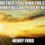 Inspirational Quote #4 | “WHETHER YOU THINK YOU CAN OR THINK YOU CAN’T, YOU’RE RIGHT.”; -HENRY FORD | image tagged in inspirational | made w/ Imgflip meme maker