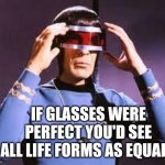 Life Isn't As Common As You Think | IF GLASSES WERE PERFECT YOU'D SEE ALL LIFE FORMS AS EQUALS | image tagged in spock with glasses,memes,life,life forms,living,appreciation | made w/ Imgflip meme maker