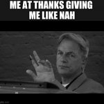 ncis meme | ME AT THANKS GIVING 
ME LIKE NAH | image tagged in period ncis | made w/ Imgflip meme maker