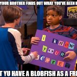 blobfish rly tho??? | WHEN YOUR BROTHER FINDS OUT WHAT YOU'VE BEEN HIDING; THAT YU HAVE A BLOBFISH AS A FRIEND | image tagged in henry danger | made w/ Imgflip meme maker
