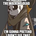 Ink! Sans I'm pretend I didn't see that | ME WATCHING THE WALKING DEAD | image tagged in ink sans i'm pretend i didn't see that | made w/ Imgflip meme maker