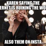 so true | KAREN SAYING THE INTERNET IS RUINING THE WORLD; ALSO THEM ON INSTA | image tagged in karen crying | made w/ Imgflip meme maker