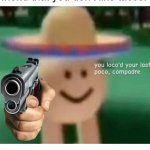 taco taco | POV: you told your mexican friend that you don't like tacos. | image tagged in you ve loco d your last poco compadre,tacos,funny,memes,friends,mexican | made w/ Imgflip meme maker