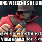 yay fun | LONG WEEKENDS BE LIKE:; PLAY VIDEO GAMES | image tagged in i have done nothing but teleport bread for 3 days | made w/ Imgflip meme maker