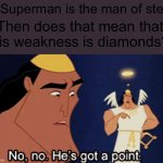Wait, if steel can be scratched by diamonds, then does that mean.... | If Superman is the man of steel Then does that mean that his weakness is diamonds? | image tagged in no he has a point | made w/ Imgflip meme maker
