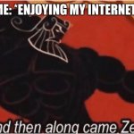 And then along came Zeus! | ME: *ENJOYING MY INTERNET* | image tagged in and then along came zeus | made w/ Imgflip meme maker