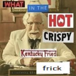 what in the hot crispy kentucky fried frick meme