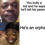 Rip him | You bully a kid and he says he'll tell his parents; He's an orphan | image tagged in crying guy/guy with sunglasses | made w/ Imgflip meme maker