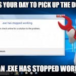 Dog poop situation | WHEN IT IS YOUR DAY TO PICK UP THE DOG'S POOP; CLEAN .EXE HAS STOPPED WORKING | image tagged in exe has stopped working | made w/ Imgflip meme maker