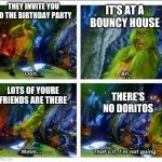 It's happened to me before | THEY INVITE YOU TO THE BIRTHDAY PARTY; IT'S AT A BOUNCY HOUSE; LOTS OF YOURE FRIENDS ARE THERE; THERE'S NO DORITOS | image tagged in grinch trying on clothes,funny,grinch,memes | made w/ Imgflip meme maker