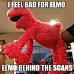 elmo behind the sceans | I FEEL BAD FOR ELMO; ELMO BEHIND THE SCANS | image tagged in elmo behind the sceans | made w/ Imgflip meme maker