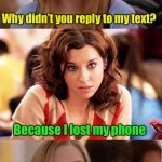 No excuses | Why didn’t you reply to my text? I know, you left it at my house, that’s why I texted you Because I lost my phone | image tagged in blonde pun,texting,dumb blonde | made w/ Imgflip meme maker