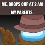 When you sneak at early mornin' | ME: DROPS CUP AT 2 AM; MY PARENTS: | image tagged in oops they done did it again | made w/ Imgflip meme maker